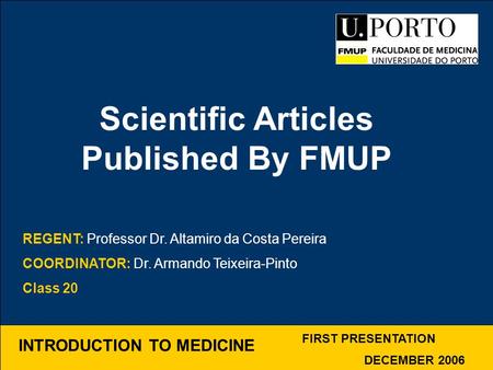 INTRODUCTION TO MEDICINE Scientific Articles Published By FMUP FIRST PRESENTATION DECEMBER 2006 REGENT: Professor Dr. Altamiro da Costa Pereira COORDINATOR: