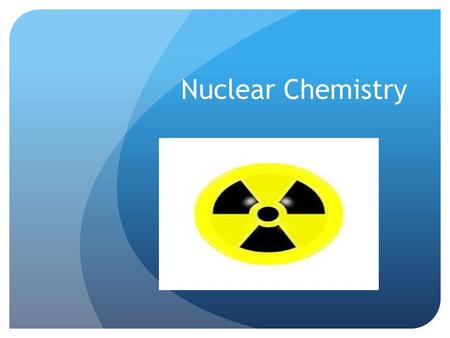 Nuclear Chemistry. Radioactive Decay Spontaneous breakdown of an atom’s nucleus Breakdown results in a lighter nucleus Emits electromagnetic radiation.