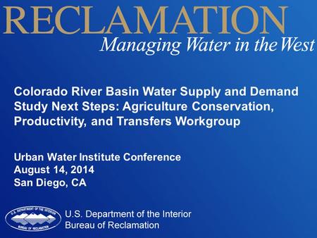 Colorado River Basin Water Supply and Demand Study Next Steps: Agriculture Conservation, Productivity, and Transfers Workgroup Urban Water Institute Conference.