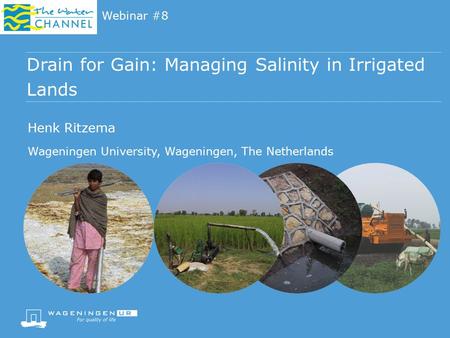 Drain for Gain: Managing Salinity in Irrigated Lands Webinar #8 Henk Ritzema Wageningen University, Wageningen, The Netherlands.