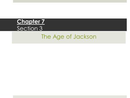 Chapter 7 Section 3 The Age of Jackson.