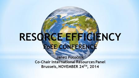 RESORCE EFFICIENCY FoEE CONFERENCE Janez Potočnik Co-Chair International Resources Panel Brussels, NOVEMBER 24 TH, 2014.