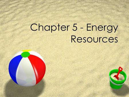 Chapter 5 - Energy Resources. Section 1 - Natural Resources ZNatural Resource - is any natural substance, organism, or energy form that living things.