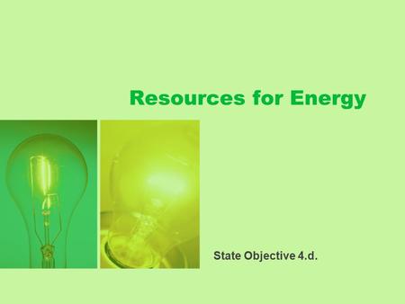 Resources for Energy State Objective 4.d.. What are Resources? Natural resources are the parts of the environment that are useful or necessary for the.