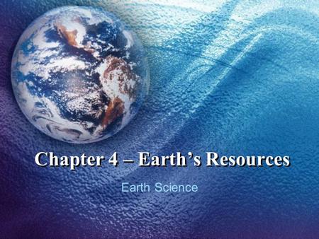 Chapter 4 – Earth’s Resources