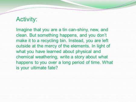 Activity: Imagine that you are a tin can-shiny, new, and clean. But something happens, and you don’t make it to a recycling bin. Instead, you are left.