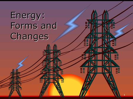 Energy: Forms and Changes 1. Nature of Energy EEnergy is all around you! You can hear energy as sound. You can see energy as light. And you can feel.