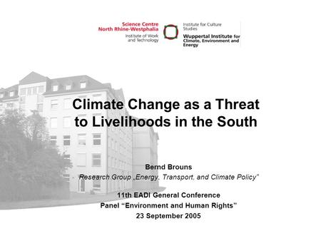 Climate Change as a Threat to Livelihoods in the South Bernd Brouns Research Group „Energy, Transport, and Climate Policy” 11th EADI General Conference.