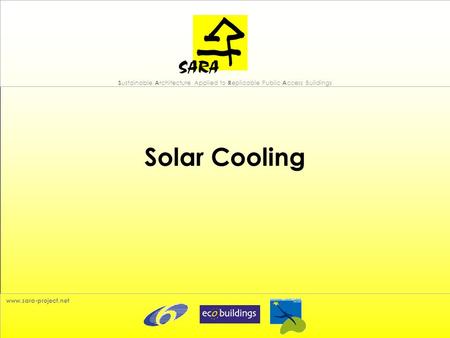 S ustainable A rchitecture Applied to R eplicable Public A ccess Buildings www.sara-project.net Solar Cooling.