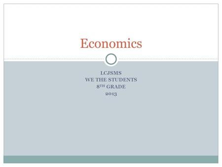 LCJSMS WE THE STUDENTS 8 TH GRADE 2013 Economics.