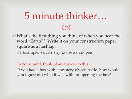 5 minute thinker… What’s the first thing you think of when you hear the word “Earth”? Write it on your construction paper square as a hashtag. Example: