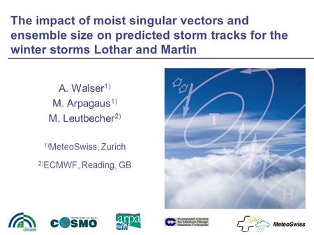 The impact of moist singular vectors and ensemble size on predicted storm tracks for the winter storms Lothar and Martin A. Walser 1) M. Arpagaus 1) M.