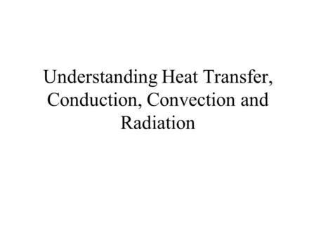 Understanding Heat Transfer, Conduction, Convection and Radiation.