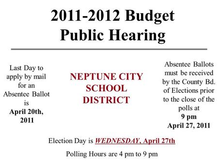 2011-2012 Budget Public Hearing Last Day to apply by mail for an Absentee Ballot is April 20th, 2011 Election Day is WEDNESDAY, April 27th Polling Hours.