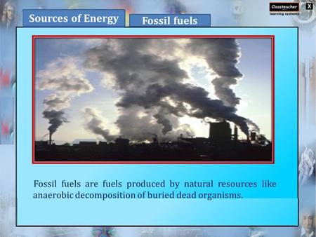 Fossil fuels are fuels produced by natural resources like anaerobic decomposition of buried dead organisms. Sources of Energy Fossil fuels.