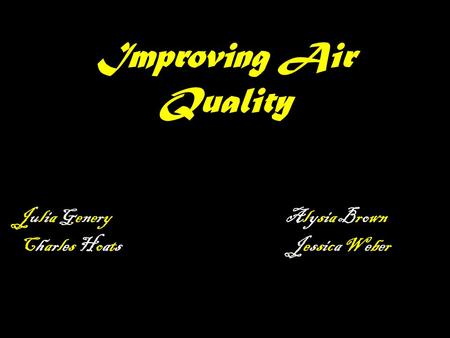 Improving Air Quality Julia Genery Alysia Brown Charles Hoats Jessica Weber.