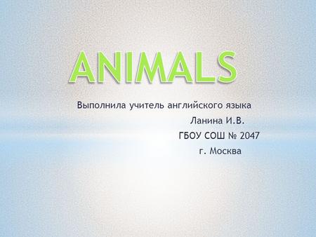 Выполнила учитель английского языка Ланина И.В. ГБОУ СОШ № 2047 г. Москва.