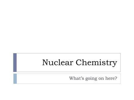 Nuclear Chemistry What’s going on here?. Sub-Atomic Particles  What are atoms made of?  name symbollocationmasscharge  Electrone - orbitalsnegligible*