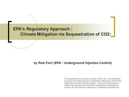 EPA's Regulatory Approach : Climate Mitigation via Sequestration of CO2: by Rob Ferri (EPA - Underground Injection Control) This presentation has not been.