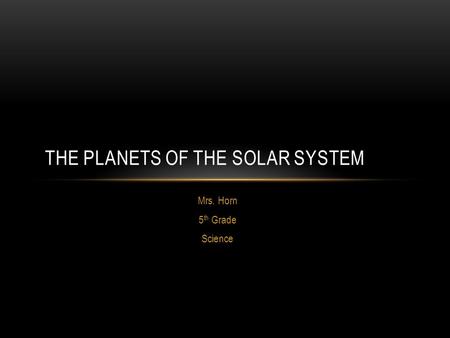 Mrs. Horn 5 th Grade Science THE PLANETS OF THE SOLAR SYSTEM.