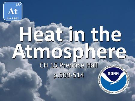 Heat in the CH 15 Prentice Hall p.509-514 CH 15 Prentice Hall p.509-514 At 16 16. 2 ppt Atmosphere.