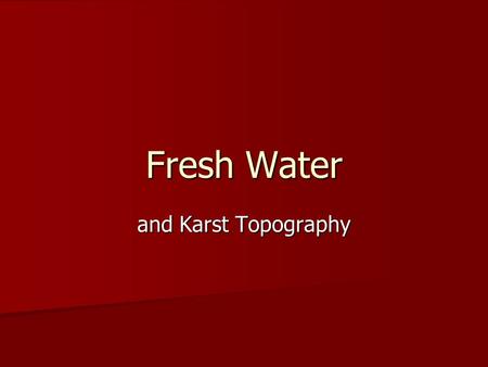 Fresh Water and Karst Topography. Hydrologic cycle On a global basis: Water from atmosphere to earth (Precipitation) Water from earth to atmosphere (Evaporation.