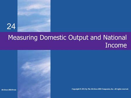 24 Measuring Domestic Output and National Income McGraw-Hill/Irwin Copyright © 2012 by The McGraw-Hill Companies, Inc. All rights reserved.