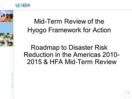 Www.unisdr.org 1 Mid-Term Review of the Hyogo Framework for Action Roadmap to Disaster Risk Reduction in the Americas 2010- 2015 & HFA Mid-Term Review.