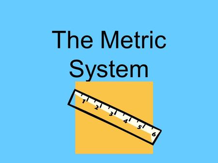 The Metric System.