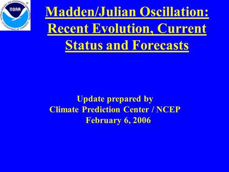 Madden/Julian Oscillation: Recent Evolution, Current Status and Forecasts Update prepared by Climate Prediction Center / NCEP February 6, 2006.