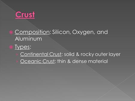  Composition: Silicon, Oxygen, and Aluminum  Types: › Continental Crust: solid & rocky outer layer › Oceanic Crust: thin & dense material.