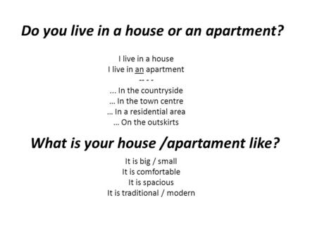 I live in a house I live in an apartment -- - -... In the countryside … In the town centre … In a residential area … On the outskirts Do you live in a.