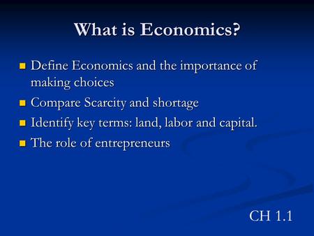 What is Economics? Define Economics and the importance of making choices Define Economics and the importance of making choices Compare Scarcity and shortage.