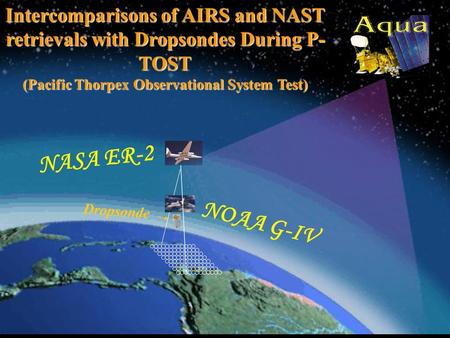 Intercomparisons of AIRS and NAST retrievals with Dropsondes During P- TOST (Pacific Thorpex Observational System Test) NASA ER-2 NOAA G-IV Dropsonde.