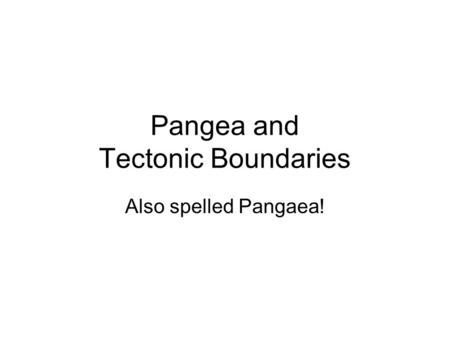 Pangea and Tectonic Boundaries Also spelled Pangaea!