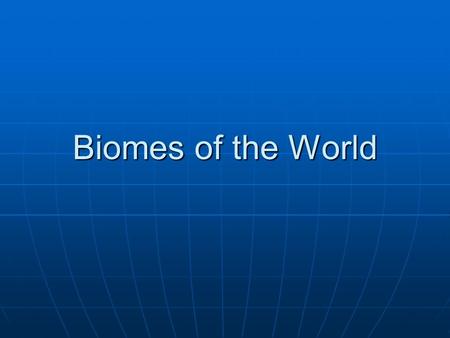 Biomes of the World. Two major Types of Biomes 1. Terrestrial Biome – Those biomes found on land, mainly characterized by plant life. 2. Aquatic Biome.