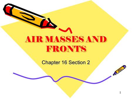 AIR MASSES AND FRONTS Chapter 16 Section 2 1. Air masses take on the characteristics of the area where they form. Air mass temperature and moisture are.