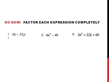 DO NOW: FACTOR EACH EXPRESSION COMPLETELY 1) 1) 2) 3)