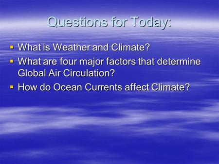 Questions for Today:  What is Weather and Climate?  What are four major factors that determine Global Air Circulation?  How do Ocean Currents affect.