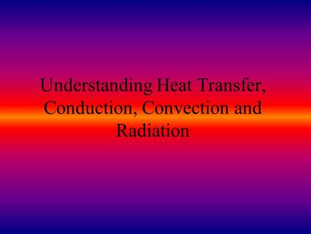 Understanding Heat Transfer, Conduction, Convection and Radiation.