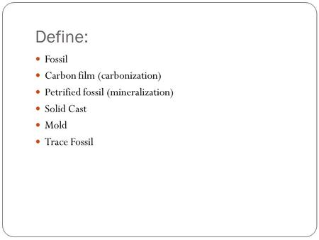 Define: Fossil Carbon film (carbonization) Petrified fossil (mineralization) Solid Cast Mold Trace Fossil.