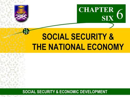 1 SOCIAL SECURITY & THE NATIONAL ECONOMY CHAPTER SIX 6 SOCIAL SECURITY & ECONOMIC DEVELOPMENT.