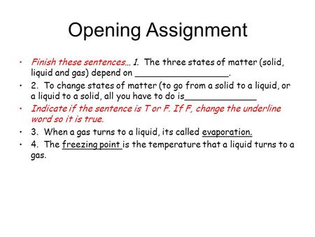 Opening Assignment Finish these sentences… 1. The three states of matter (solid, liquid and gas) depend on _________________. 2. To change states of.