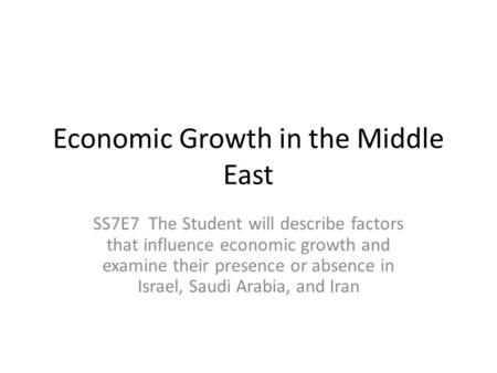 Economic Growth in the Middle East SS7E7 The Student will describe factors that influence economic growth and examine their presence or absence in Israel,