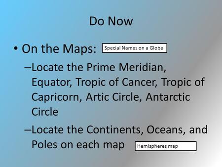 Do Now On the Maps: – Locate the Prime Meridian, Equator, Tropic of Cancer, Tropic of Capricorn, Artic Circle, Antarctic Circle – Locate the Continents,