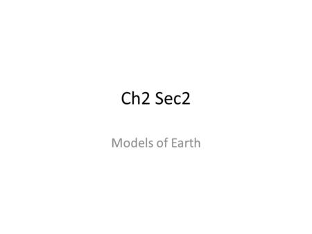 Ch2 Sec2 Models of Earth. Key Concepts How do maps and globes represent Earth’s surface? What reference lines are used to locate points on Earth? What.