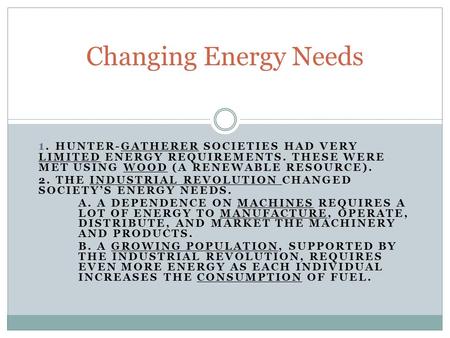 1. HUNTER-GATHERER SOCIETIES HAD VERY LIMITED ENERGY REQUIREMENTS. THESE WERE MET USING WOOD (A RENEWABLE RESOURCE). 2. THE INDUSTRIAL REVOLUTION CHANGED.