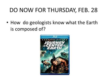 DO NOW FOR THURSDAY, FEB. 28 How do geologists know what the Earth is composed of?