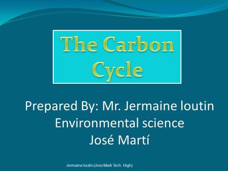 Prepared By: Mr. Jermaine loutin Environmental science José Martí Jermaine loutin (Jose Marti Tech. High)