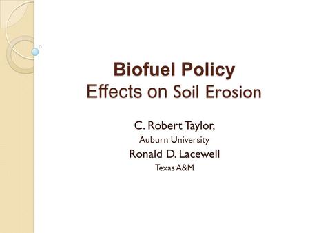 Biofuel Policy Effects on Soil Erosion C. Robert Taylor, Auburn University Ronald D. Lacewell Texas A&M.